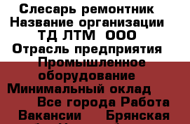 Слесарь-ремонтник › Название организации ­ ТД ЛТМ, ООО › Отрасль предприятия ­ Промышленное оборудование › Минимальный оклад ­ 30 000 - Все города Работа » Вакансии   . Брянская обл.,Новозыбков г.